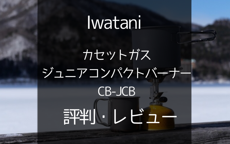 Iwatani カセットガス ジュニアコンパクトバーナー CB-JCB！人気の理由を紹介 | G-Camp